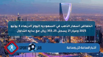 انخفاض أسعار الذهب في السعودية اليوم الأربعاء 4 يونيو 2025 وعيار 21 يسجل 353.25 ريال مع بداية التداول